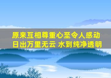 原来互相尊重心至令人感动 日出万里无云 水到纯净透明